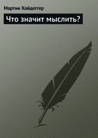 Что значит мыслить? - Хайдеггер Мартин (читать лучшие читаемые книги .TXT) 📗