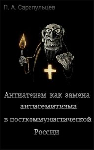 Антиатеизм как замена антисемитизма в посткоммунистической России (СИ) - Сарапульцев Петр Алексеевич (книги бесплатно без .txt) 📗