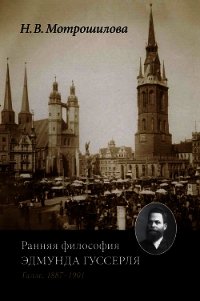 Ранняя философия Эдмунда Гуссерля (Галле, 1887–1901) - Мотрошилова Неля Васильевна (книги .txt) 📗