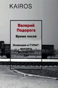 Время после. Освенцим и ГУЛАГ: мыслить абсолютное зло - Подорога Валерий (книги хорошем качестве бесплатно без регистрации .txt) 📗