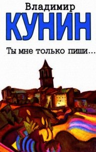 Ты мне только пиши... Хроника пикирующего бомбардировщика (Повести) - Кунин Владимир Владимирович (книга бесплатный формат .TXT) 📗