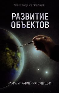 Развитие объектов. Наука управления будущим - Селиванов Александр Михайлович (книги серии онлайн TXT) 📗