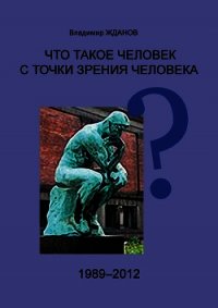 Что такое человек с точки зрения человека? - Жданов Владимир Александрович (читать полностью бесплатно хорошие книги TXT) 📗