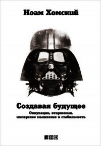 Создавая будущее: Оккупации, вторжения, имперское мышление и стабильность - Хомский Ноам (книги онлайн без регистрации .TXT) 📗