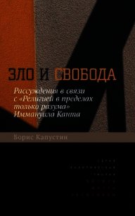 Зло и свобода. Рассуждения в связи с «Религией в пределах только разума» Иммануила Канта - Капустин Борис Гурьевич