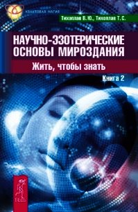 Научно-эзотерические основы мироздания. Жить, чтобы знать. Книга 2 - Тихоплав Виталий Юрьевич