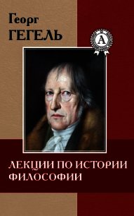 Лекции по истории философии - Гегель Георг Вильгельм Фридрих (книги онлайн без регистрации полностью txt) 📗