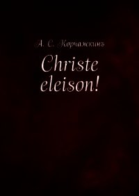 Christe eleison! - Корчажкин Алексей (читать книги бесплатно полностью без регистрации сокращений .TXT) 📗