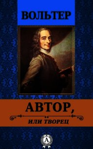 Автор, или творец - Вольтер Франсуа-Мари Аруэ Де (читать книги бесплатно полностью без регистрации txt) 📗