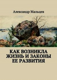 Как возникла жизнь и законы ее развития - Мальцев Александр Владимирович (читать книги бесплатно полностью без регистрации TXT) 📗