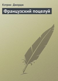 Французский поцелуй - Джордж Кэтрин (читать книги онлайн бесплатно серию книг txt) 📗