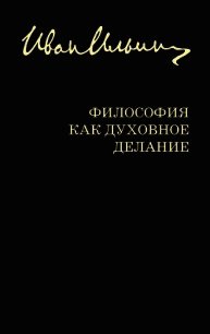 Философия как духовное делание (сборник) - Ильин Иван Александрович (книги полностью бесплатно .TXT) 📗