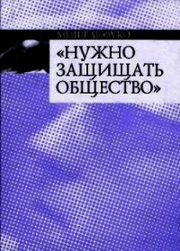 Нужно защищать общество - Фуко Мишель (бесплатные полные книги txt) 📗