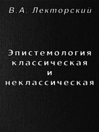 Эпистемология классическая и неклассическая - Лекторский Владислав Александрович (читать книги онлайн полные версии .TXT) 📗