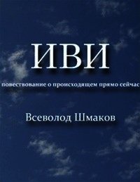 Иви. Повествование о происходящем прямо сейчас - Шмаков В. (читаем книги бесплатно .TXT) 📗