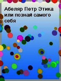 Этика, или познай самого себя - Абеляр Пьер (читать книги регистрация .TXT) 📗