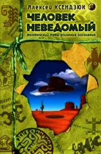 Человек неведомый: Толтекский путь усиления осознания - Ксендзюк Алексей Петрович (книги бесплатно полные версии txt) 📗