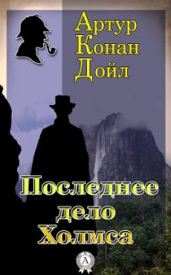 Последнее дело Холмса - Дойл Артур Игнатиус Конан (лучшие книги читать онлайн бесплатно TXT) 📗