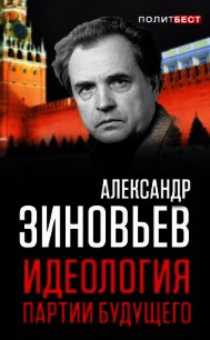 Идеология партии будущего - Зиновьев Александр Александрович (читать книги бесплатно .TXT) 📗