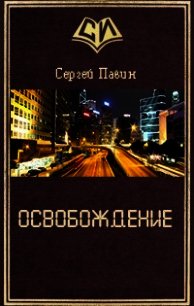 Освобождение (СИ) - Павин Сергей Викторович (читать лучшие читаемые книги .TXT) 📗