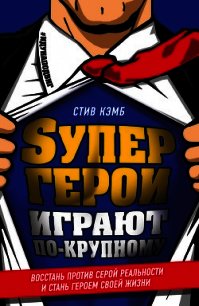 Супергерои играют по-крупному. Восстань против серой реальности и стань героем своей жизни - Кэмб Стив