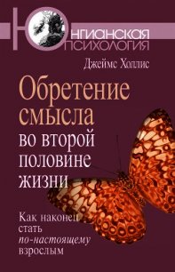 Обретение смысла во второй половине жизни. Как наконец стать по-настоящему взрослым - Холлис Джеймс