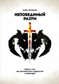 Непобедимый разум. Наука о том, как противостоять трудностям и невзгодам - Ликерман Алекс (книги полностью бесплатно TXT) 📗