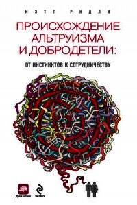 Происхождение альтруизма и добродетели. От инстинктов к сотрудничеству - Ридли Мэтт (полные книги .TXT) 📗