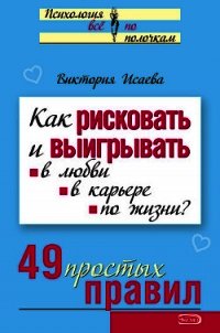 Как рисковать и выигрывать. В любви, в карьере, по жизни? 49 простых правил - Исаева Виктория Сергеевна (читать книги полностью txt) 📗