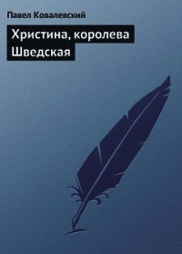 Христина, королева Шведская - Ковалевский Павел Иванович (серия книг .TXT) 📗