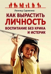 Как вырастить Личность. Воспитание без крика и истерик - Сурженко Леонид Анатольевич (читать книгу онлайн бесплатно без .TXT) 📗
