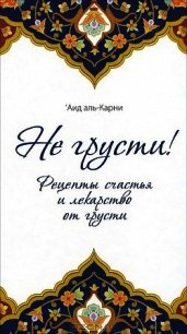 Не грусти! Рецепты счастья и лекарство от грусти - Аль-Карни Аид ибн Абдуллах (читать книги бесплатно полностью без регистрации .TXT) 📗