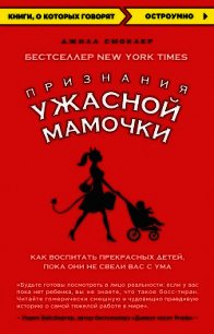 Признания Ужасной мамочки: как воспитать прекрасных детей, пока они не свели вас с ума - Смоклер Джилл