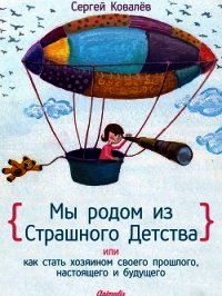 Мы родом из Страшного Детства, или как стать хозяином своего прошлого, настоящего и будущего - Ковалев Сергей Алексеевич