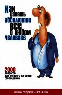 Как узнать абсолютно все о любом человеке. 2000 вопросов для лучшего на свете собеседника - Сергеева Анна Мария