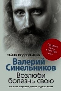 Возлюби болезнь свою. Как стать здоровым, познав радость жизни - Синельников Валерий Владимирович (бесплатные полные книги .txt) 📗