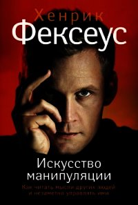 Искусство манипуляции. Как читать мысли других людей и незаметно управлять ими - Фексеус Хенрик (книги без сокращений TXT) 📗