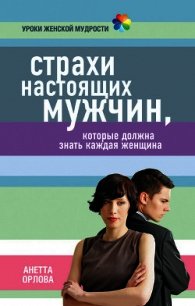 Страхи настоящих мужчин, которые должна знать каждая женщина - Орлова Анетта Кареновна (читать книги полностью без сокращений TXT) 📗