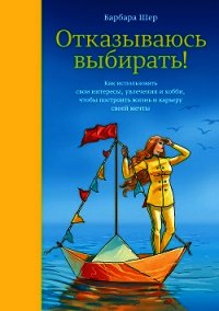 Отказываюсь выбирать! Как использовать свои интересы, увлечения и хобби, чтобы построить жизнь и кар - Шер Барбара