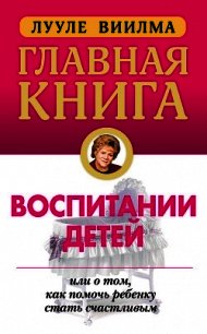 Главная книга о воспитании детей, или О том, как помочь ребенку стать счастливым - Лууле Виилма