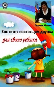 Как стать настоящим другом для своего ребенка - Момот Галина (мир бесплатных книг .TXT) 📗