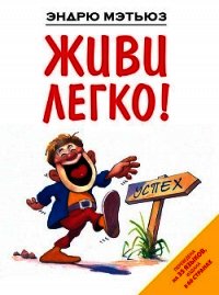 Живи легко! - Мэтьюз Эндрю (читать хорошую книгу TXT) 📗