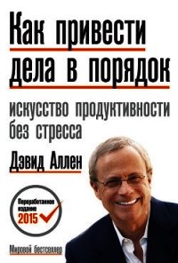 Как привести дела в порядок: искусство продуктивности без стресса - Аллен Дэвид (читать бесплатно полные книги TXT) 📗