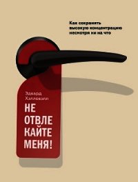 Не отвлекайте меня! Как сохранять высокую концентрацию несмотря ни на что - Хэлловэлл Эдвард (читать книги бесплатно полные версии .TXT) 📗