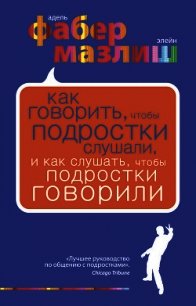 Как говорить, чтобы подростки слушали, и как слушать, чтобы подростки говорили - Мазлиш Элейн (книги онлайн без регистрации txt) 📗