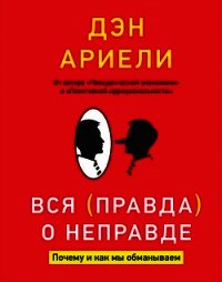 Вся правда о неправде. Почему и как мы обманываем - Ариели Дэн (книги без сокращений .txt) 📗