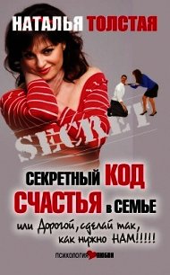 Секретный код счастья в семье, или Дорогой, сделай так, как нужно нам! - Толстая Наталья (книги онлайн без регистрации TXT) 📗