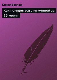 Как помириться с мужчиной за 15 минут - Волгина Ксения (читать лучшие читаемые книги TXT) 📗