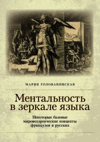 Ментальность в зеркале языка. Некоторые базовые мировоззренческие концепты французов и русских - Голованивская Мария