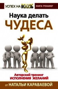 Наука делать чудеса. Авторский тренинг исполнения желаний - Караваева Наталья Геннадьевна (мир бесплатных книг .TXT) 📗